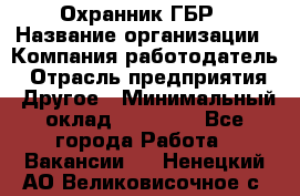 Охранник ГБР › Название организации ­ Компания-работодатель › Отрасль предприятия ­ Другое › Минимальный оклад ­ 19 000 - Все города Работа » Вакансии   . Ненецкий АО,Великовисочное с.